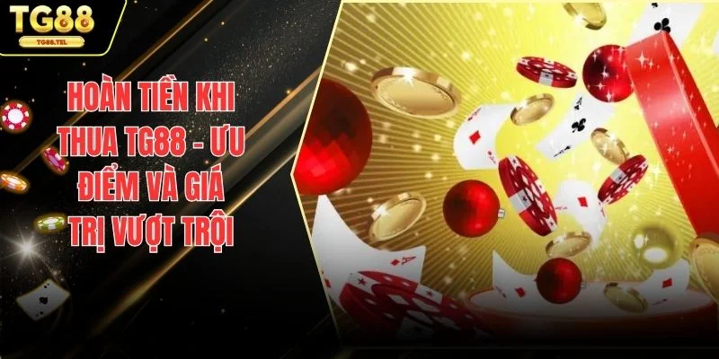 Hoàn Tiền Khi Thua TG88 - Ưu Điểm Và Giá Trị Vượt Trội 1 Hoàn tiền khi thua TG88